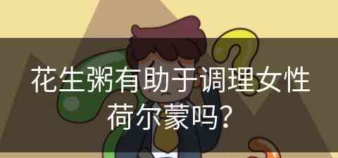 花生粥有助于调理女性荷尔蒙吗？